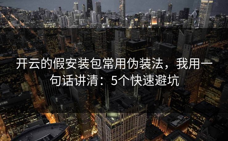 开云的假安装包常用伪装法,我用一句话讲清:5个快速避坑 开云的假安装包常用伪装法,我用一句话讲清:5个快速避坑