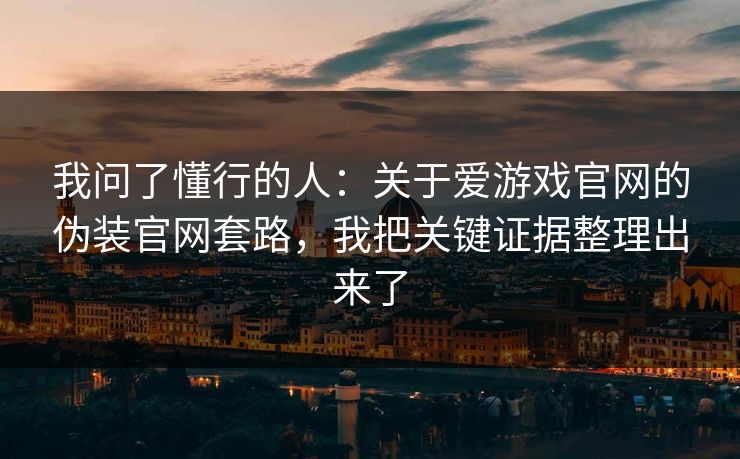 我问了懂行的人：关于爱游戏官网的伪装官网套路，我把关键证据整理出来了