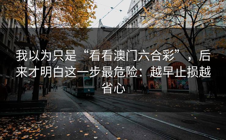 我以为只是“看看澳门六合彩”，后来才明白这一步最危险：越早止损越省心