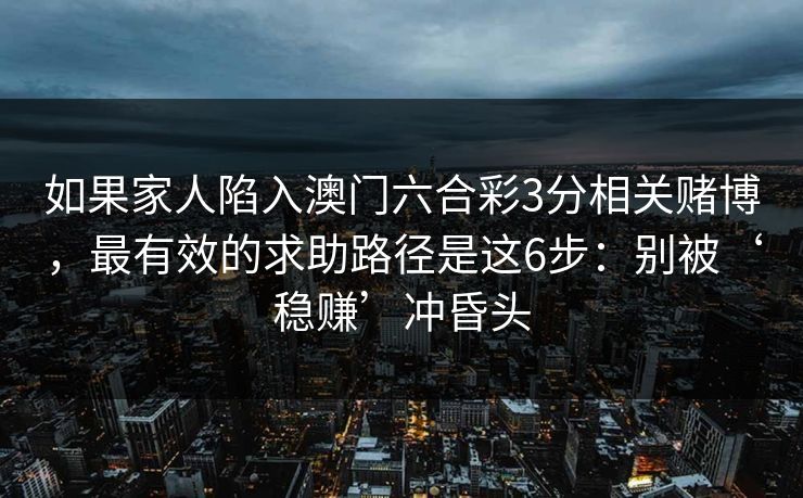 如果家人陷入澳门六合彩3分相关赌博，最有效的求助路径是这6步：别被‘稳赚’冲昏头