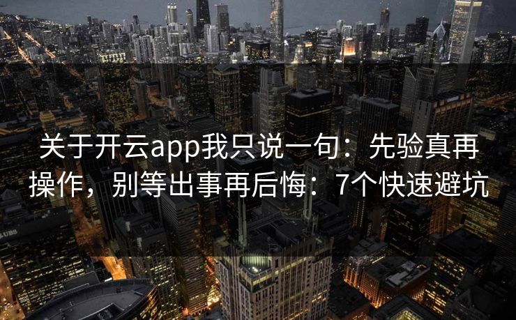 关于开云app我只说一句：先验真再操作，别等出事再后悔：7个快速避坑