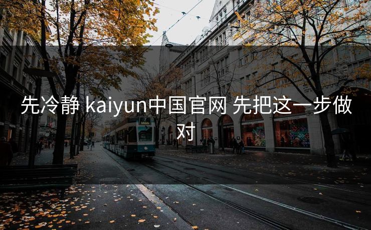 先冷静 kaiyun中国官网 先把这一步做对