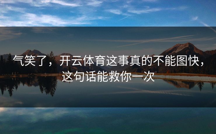 气笑了，开云体育这事真的不能图快，这句话能救你一次