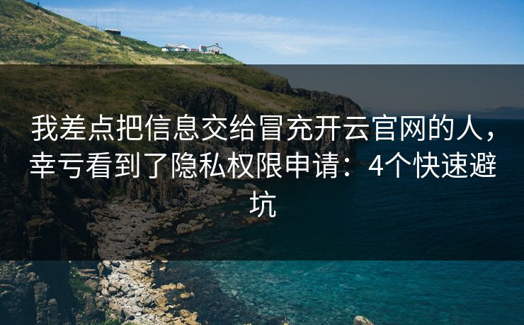 我差点把信息交给冒充开云官网的人，幸亏看到了隐私权限申请：4个快速避坑