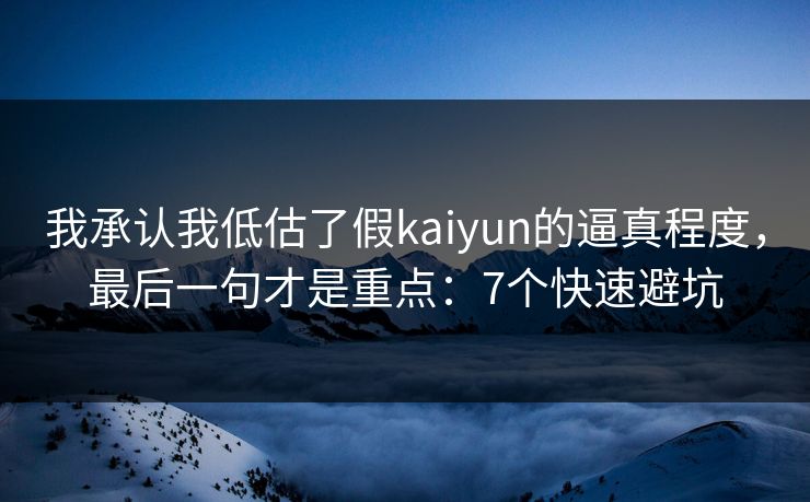 我承认我低估了假kaiyun的逼真程度，最后一句才是重点：7个快速避坑