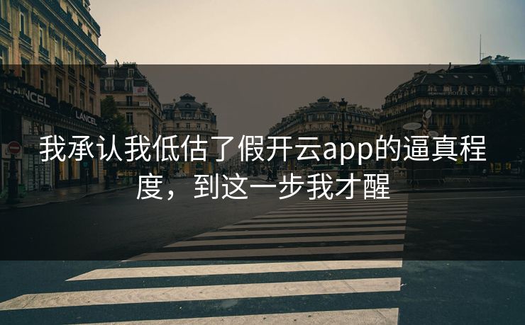 我承认我低估了假开云app的逼真程度,到这一步我才醒 我承认我低估了假开云app的逼真程度,到这一步我才醒